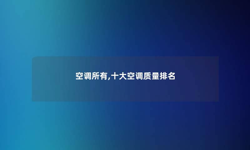 空调所有,一些空调质量推荐 空调所有,一些空调质量推荐