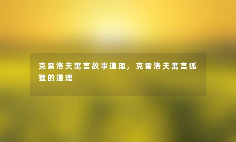 克雷洛夫寓言故事道理,克雷洛夫寓言狐狸的道理