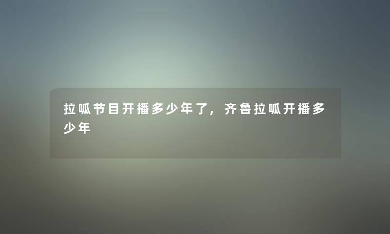 拉呱节目开播多少年了,齐鲁拉呱开播多少年