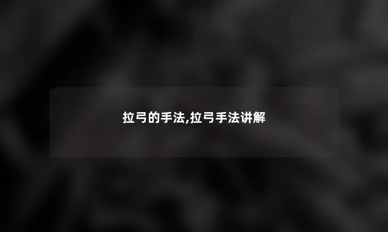 拉弓的手法,拉弓手法讲解