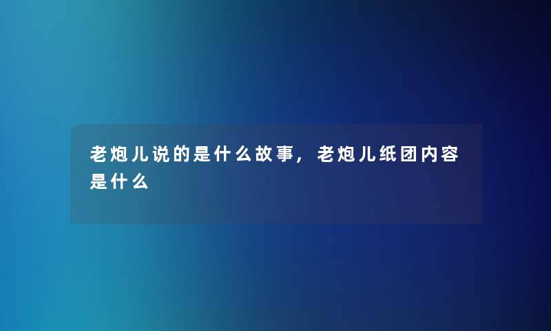 老炮儿说的是什么故事,老炮儿纸团内容是什么 老炮儿说的是什么故事,老炮儿纸团内容是什么