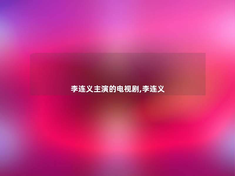 李连义主演的电视剧,李连义 李连义主演的电视剧,李连义