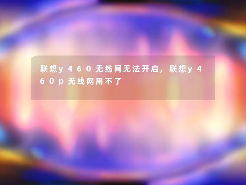 联想y460无线网无法开启,联想y460p无线网用不了 联想y460无线网无法开启,联想y460p无线网用不了