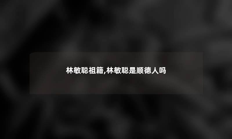 林敏聪祖籍,林敏聪是顺德人吗