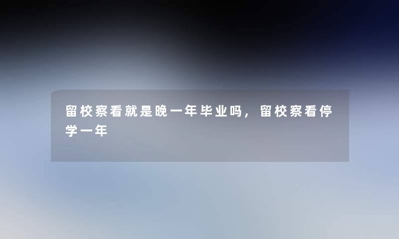 留校察看就是晚一年毕业吗,留校察看停学一年 留校察看就是晚一年毕业吗,留校察看停学一年