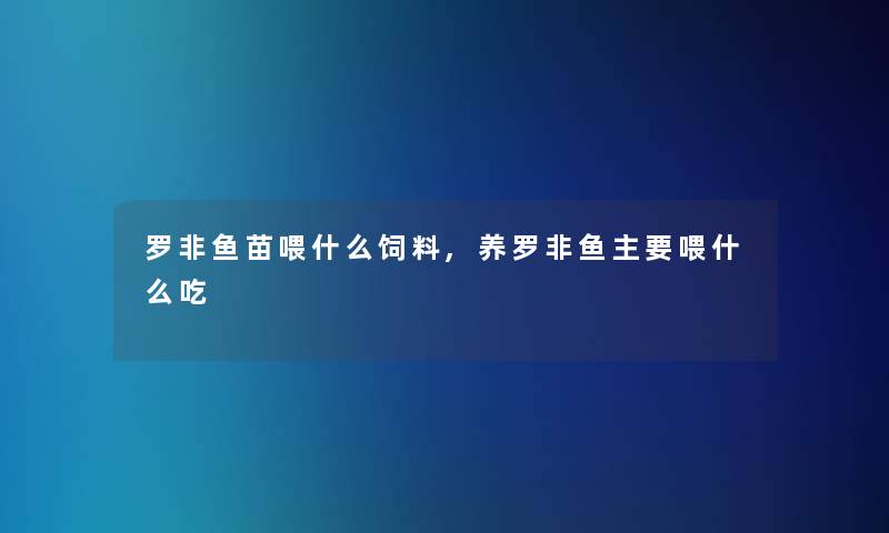 罗非鱼苗喂什么饲料,养罗非鱼主要喂什么吃 罗非鱼苗喂什么饲料,养罗非鱼主要喂什么吃