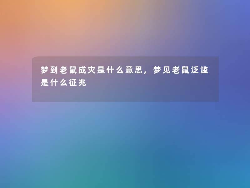 梦到老鼠成灾是什么意思,梦见老鼠泛滥是什么征兆 梦到老鼠成灾是什么意思,梦见老鼠泛滥是什么征兆