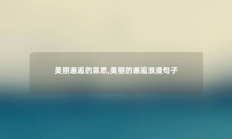 美丽邂逅的意思,美丽的邂逅浪漫句子 美丽邂逅的意思,美丽的邂逅浪漫句子