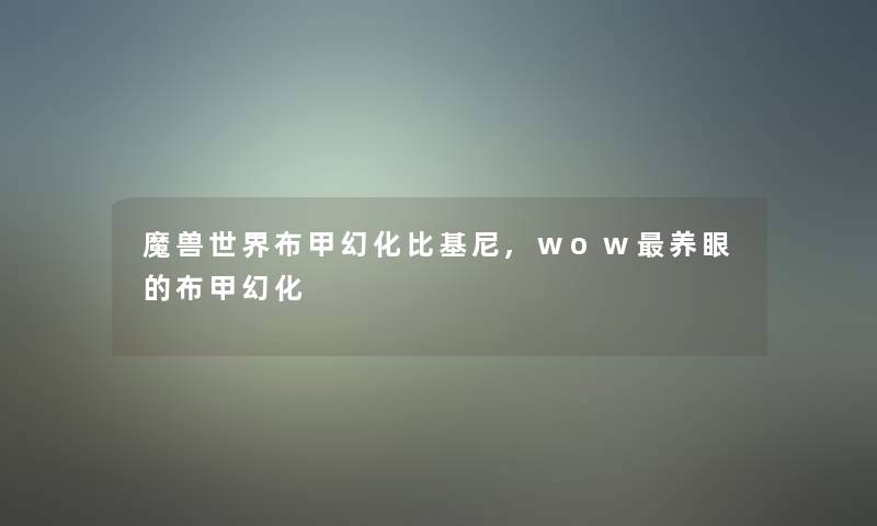 魔兽世界布甲幻化比基尼,wow养眼的布甲幻化