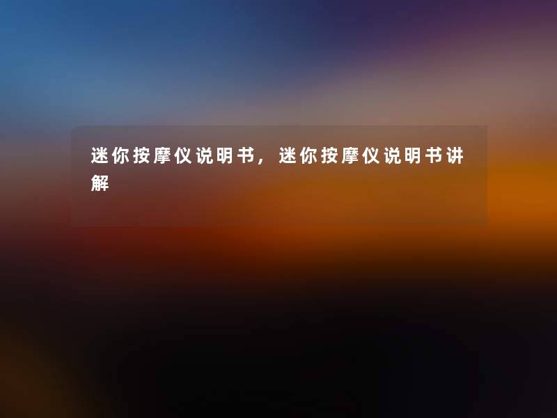 迷你按摩仪说明书,迷你按摩仪说明书讲解 迷你按摩仪说明书,迷你按摩仪说明书讲解