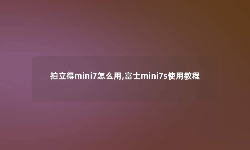 拍立得mini7怎么用,富士mini7s使用教程 拍立得mini7怎么用,富士mini7s使用教程