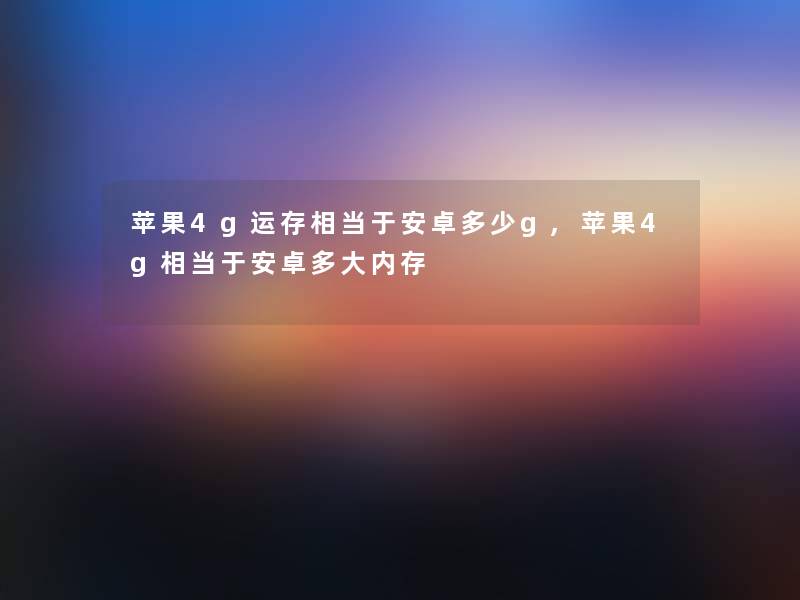 苹果4g运存相当于安卓多少g,苹果4g相当于安卓多大内存 苹果4g运存相当于安卓多少g,苹果4g相当于安卓多大内存