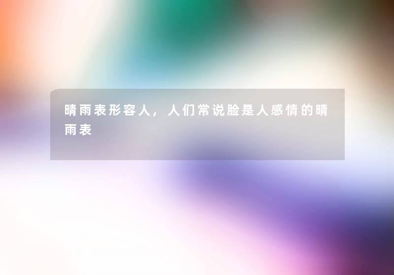 晴雨表形容人,人们常说脸是人感情的晴雨表 晴雨表形容人,人们常说脸是人感情的晴雨表