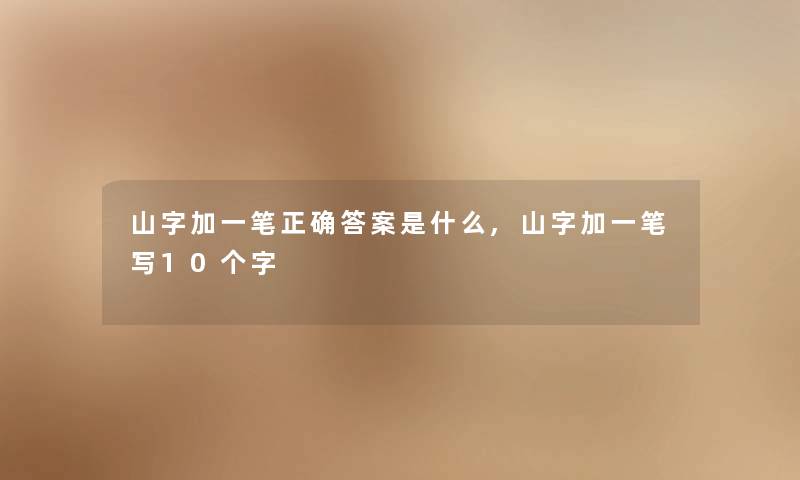 山字加一笔正确答案是什么,山字加一笔写10个字 山字加一笔正确答案是什么,山字加一笔写10个字