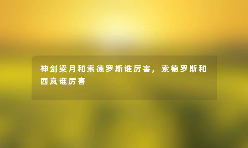 神剑梁月和索德罗斯谁厉害,索德罗斯和西岚谁厉害