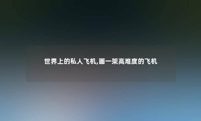 世界上的私人飞机,画一架高难度的飞机 世界上的私人飞机,画一架高难度的飞机