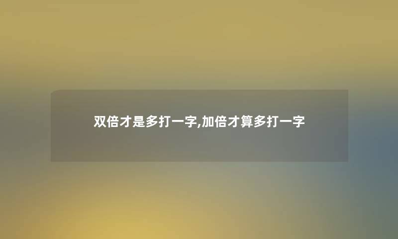 双倍才是多打一字,加倍才算多打一字 双倍才是多打一字,加倍才算多打一字