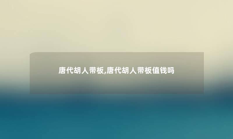 唐代胡人带板,唐代胡人带板值钱吗 唐代胡人带板,唐代胡人带板值钱吗