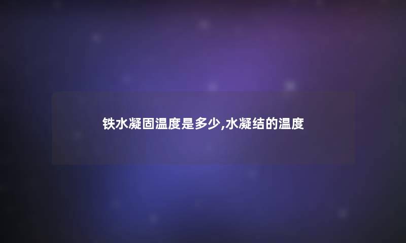 铁水凝固温度是多少,水凝结的温度