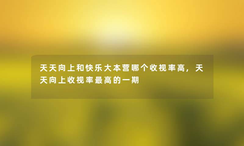 天天向上和快乐大本营哪个收视率高,天天向上收视率高的一期