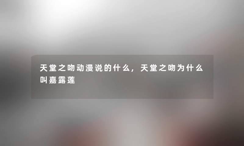 天堂之吻动漫说的什么,天堂之吻为什么叫嘉露莲