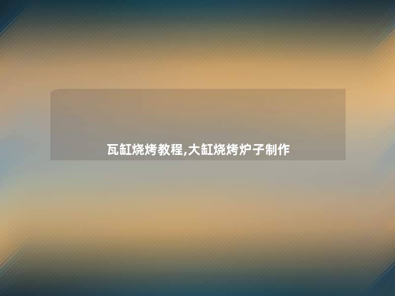 瓦缸烧烤教程,大缸烧烤炉子制作 瓦缸烧烤教程,大缸烧烤炉子制作