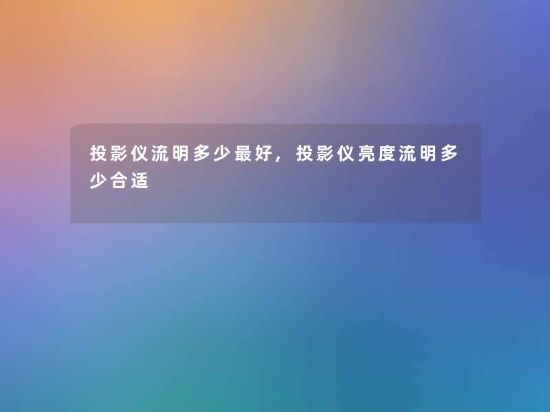 投影仪流明多少好,投影仪亮度流明多少合适 投影仪流明多少好,投影仪亮度流明多少合适
