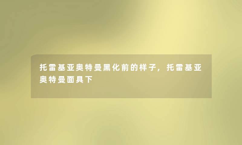 托雷基亚奥特曼黑化前的样子,托雷基亚奥特曼面具下 托雷基亚奥特曼黑化前的样子,托雷基亚奥特曼面具下