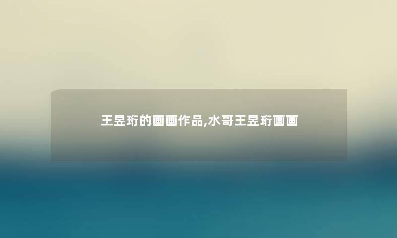 王昱珩的画画作品,水哥王昱珩画画 王昱珩的画画作品,水哥王昱珩画画