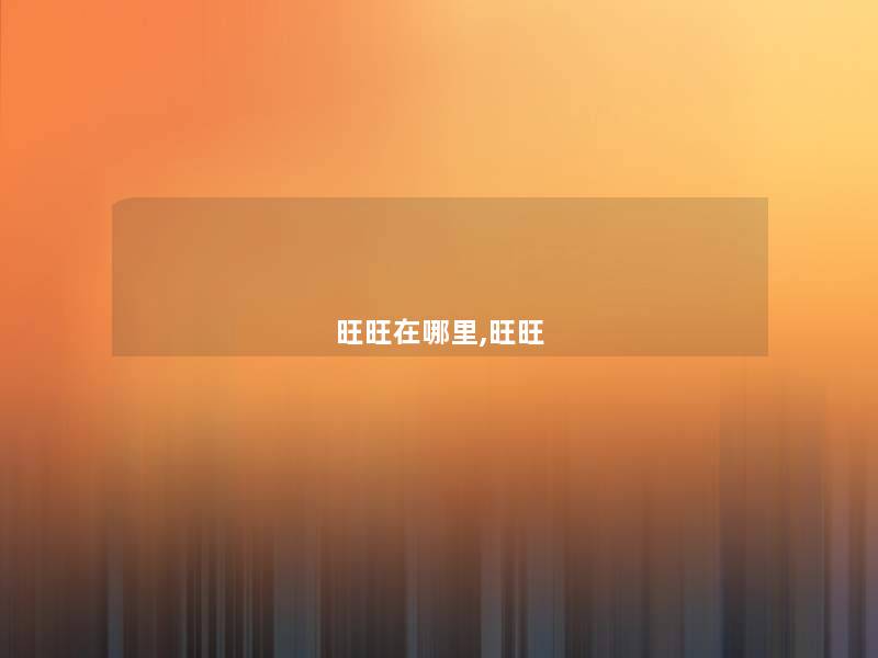 旺旺在哪里,旺旺 旺旺在哪里,旺旺