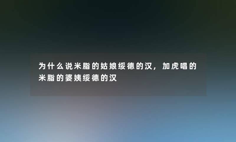 为什么说米脂的姑娘绥德的汉,加虎唱的米脂的婆姨绥德的汉 为什么说米脂的姑娘绥德的汉,加虎唱的米脂的婆姨绥德的汉