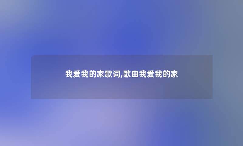 我爱我的家歌词,歌曲我爱我的家 我爱我的家歌词,歌曲我爱我的家