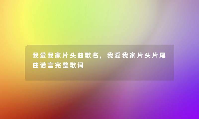 我爱我家片头曲歌名,我爱我家片头片尾曲诺言完整歌词 我爱我家片头曲歌名,我爱我家片头片尾曲诺言完整歌词