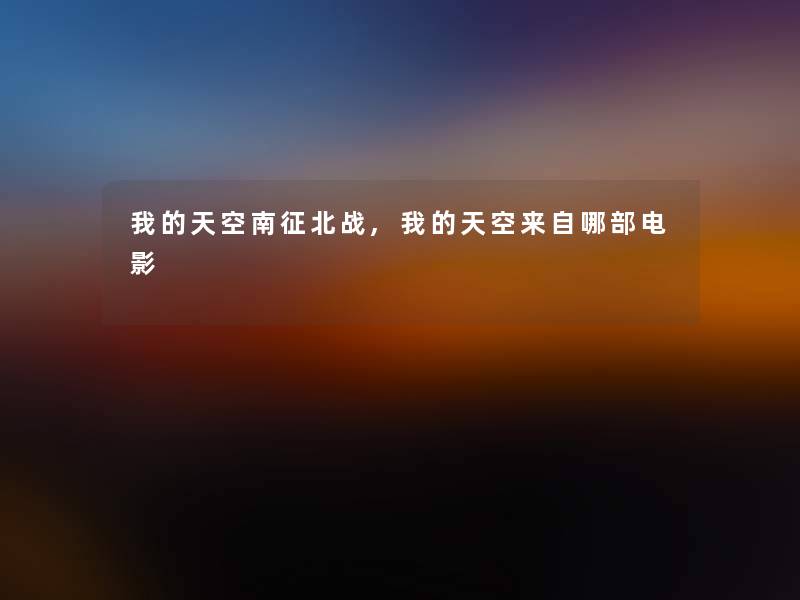 我的天空南征北战,我的天空来自哪部电影 我的天空南征北战,我的天空来自哪部电影