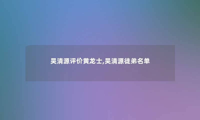 吴清源评价黄龙士,吴清源徒弟名单