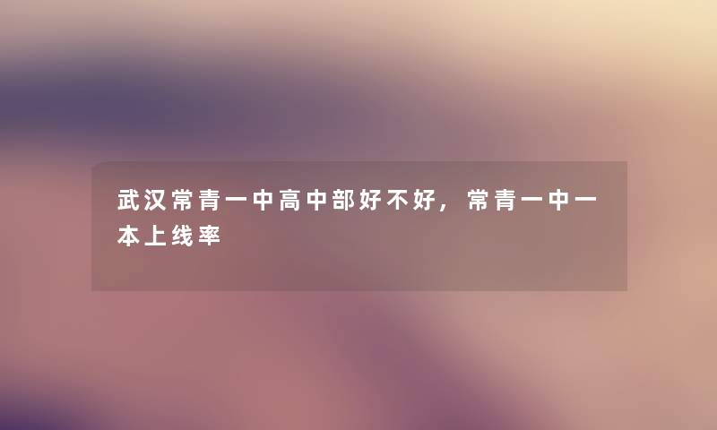 武汉常青一中高中部好不好,常青一中一本上线率 武汉常青一中高中部好不好,常青一中一本上线率