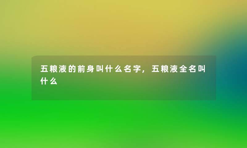 五粮液的前身叫什么名字,五粮液全名叫什么