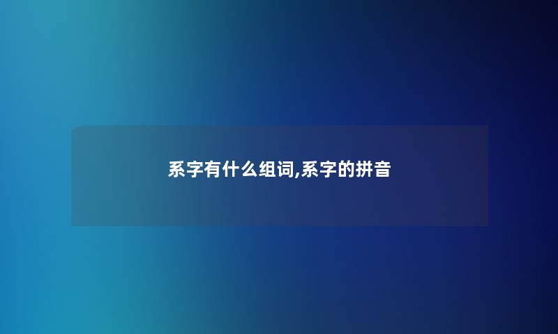 系字有什么组词,系字的拼音 系字有什么组词,系字的拼音