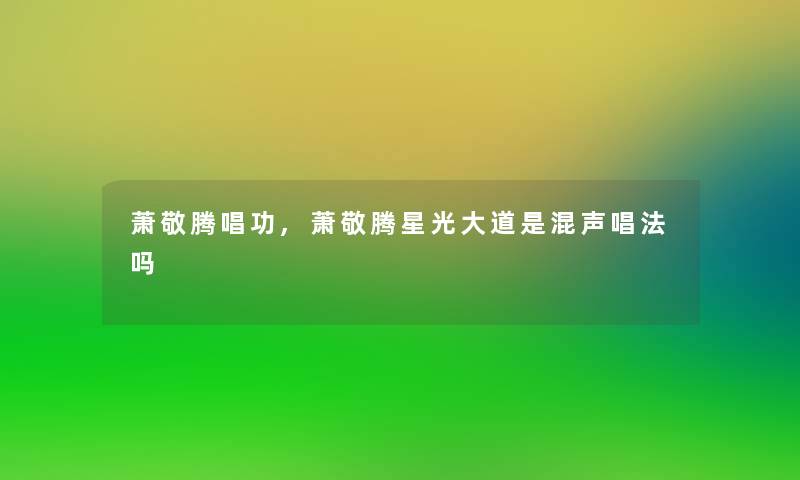 萧敬腾唱功,萧敬腾星光大道是混声唱法吗 萧敬腾唱功,萧敬腾星光大道是混声唱法吗