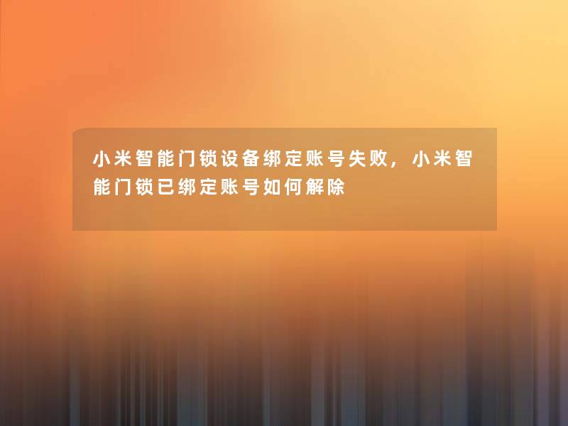小米智能门锁设备绑定账号失败,小米智能门锁已绑定账号如何解除 小米智能门锁设备绑定账号失败,小米智能门锁已绑定账号如何解除