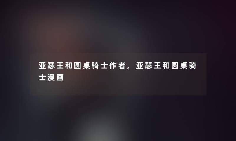 亚瑟王和圆桌骑士,亚瑟王和圆桌骑士漫画 亚瑟王和圆桌骑士,亚瑟王和圆桌骑士漫画
