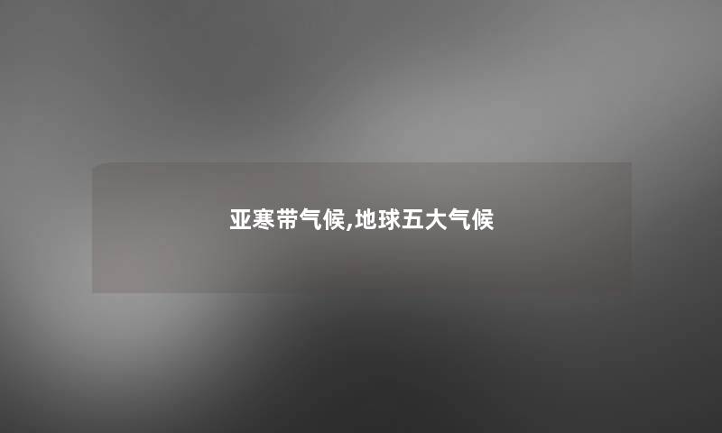 亚寒带气候,地球五大气候 亚寒带气候,地球五大气候