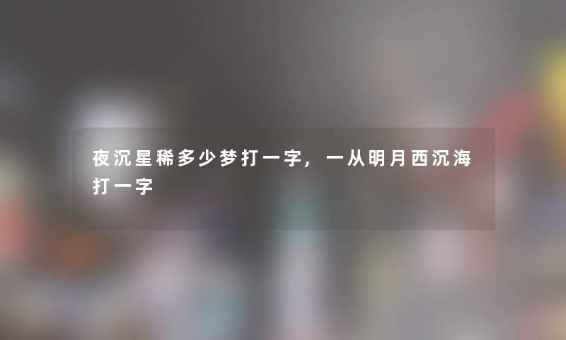 夜沉星稀多少梦打一字,一从明月西沉海打一字 夜沉星稀多少梦打一字,一从明月西沉海打一字