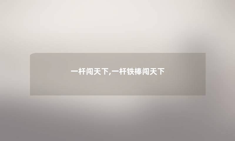 一杆闯天下,一杆铁棒闯天下 一杆闯天下,一杆铁棒闯天下