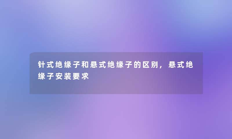 针式绝缘子和悬式绝缘子的区别,悬式绝缘子安装要求