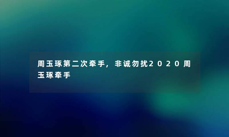 周玉琢第二次牵手,非诚勿扰2020周玉琢牵手 周玉琢第二次牵手,非诚勿扰2020周玉琢牵手