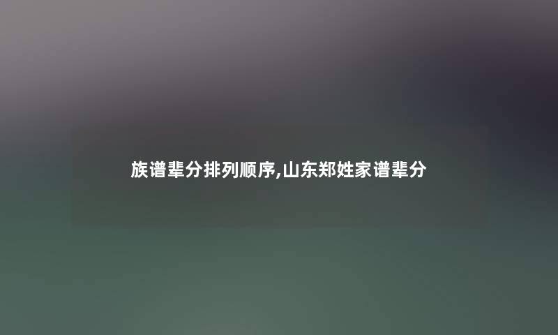 族谱辈分排列顺序,山东郑姓家谱辈分