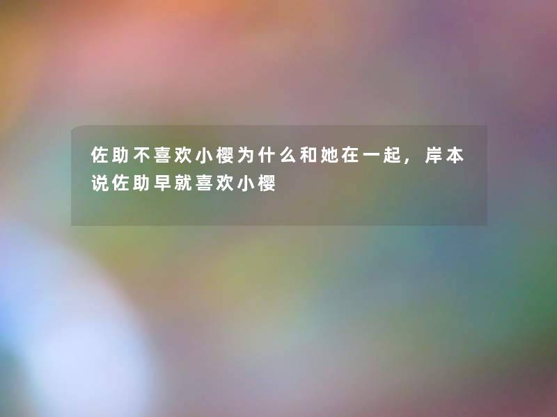 佐助不喜欢小樱为什么和她在一起,岸本说佐助早就喜欢小樱
