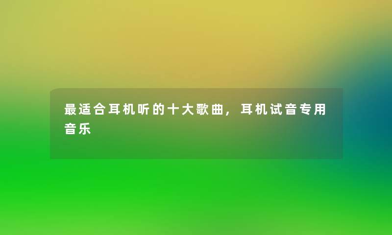 适合耳机听的一些歌曲,耳机试音专用音乐