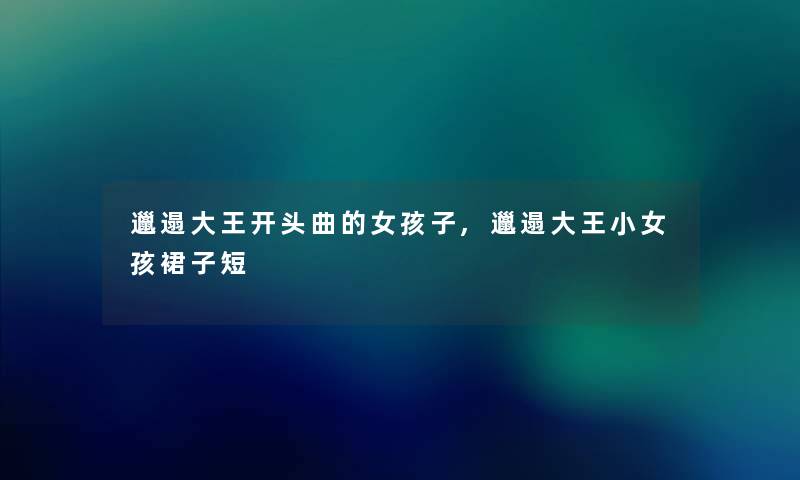 邋遢大王开头曲的女孩子,邋遢大王小女孩裙子短 邋遢大王开头曲的女孩子,邋遢大王小女孩裙子短